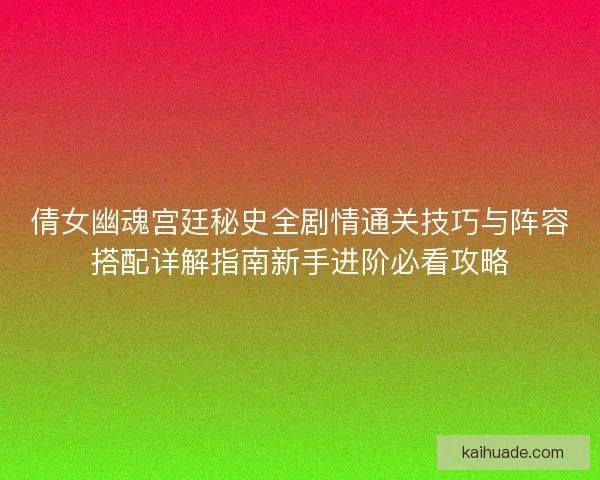 倩女幽魂宫廷秘史全剧情通关技巧与阵容搭配详解指南新手进阶必看攻略