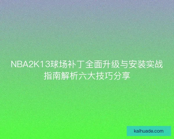 NBA2K13球场补丁全面升级与安装实战指南解析六大技巧分享
