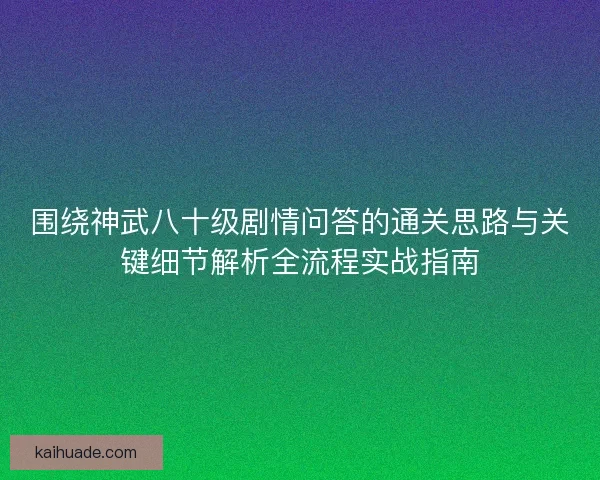 围绕神武八十级剧情问答的通关思路与关键细节解析全流程实战指南