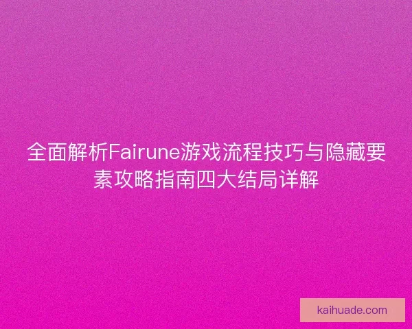 全面解析Fairune游戏流程技巧与隐藏要素攻略指南四大结局详解